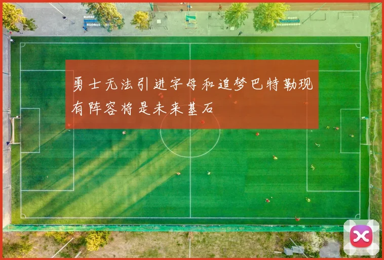 勇士无法引进字母和追梦巴特勒现有阵容将是未来基石