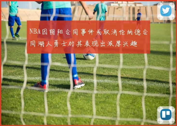 NBA因阴阳合同事件或取消伦纳德合同湖人勇士对其表现出浓厚兴趣