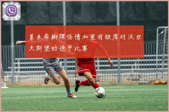 基米希脚踝伤情加重将缺席对沃尔夫斯堡的德甲比赛