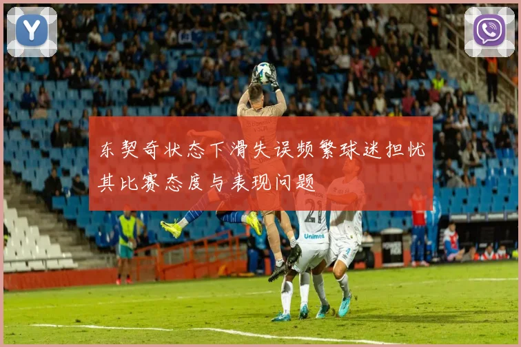 东契奇状态下滑失误频繁球迷担忧其比赛态度与表现问题