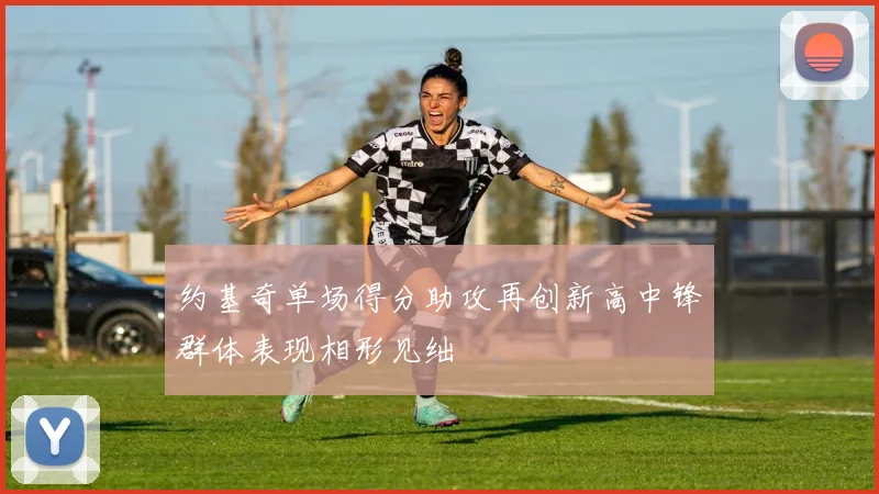 约基奇单场得分助攻再创新高中锋群体表现相形见绌