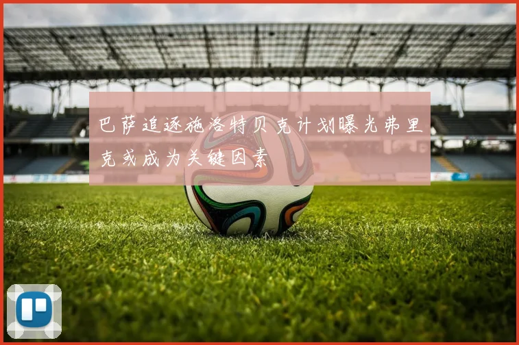 巴萨追逐施洛特贝克计划曝光弗里克或成为关键因素