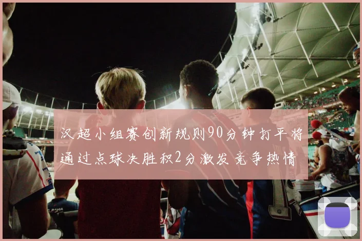 汉超小组赛创新规则90分钟打平将通过点球决胜积2分激发竞争热情