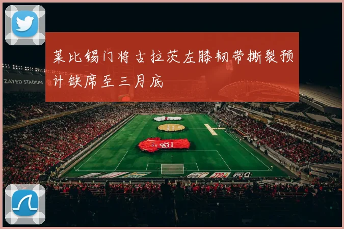 莱比锡门将古拉茨左膝韧带撕裂预计缺席至三月底