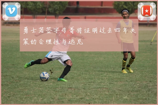 勇士若签字母哥将证明过去四年决策的合理性与远见