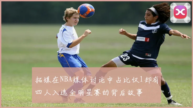拓媒在NBA媒体讨论中占比仅1却有四人入选全明星赛的背后故事