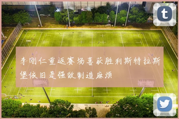 李刚仁重返赛场喜获胜利斯特拉斯堡依旧是强敌制造麻烦