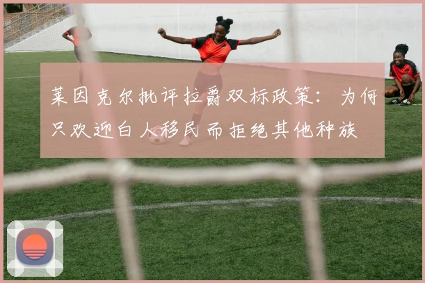 莱因克尔批评拉爵双标政策：为何只欢迎白人移民而拒绝其他种族