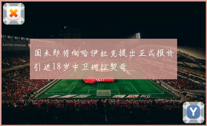 国米即将向哈伊杜克提出正式报价引进18岁中卫姆拉契奇
