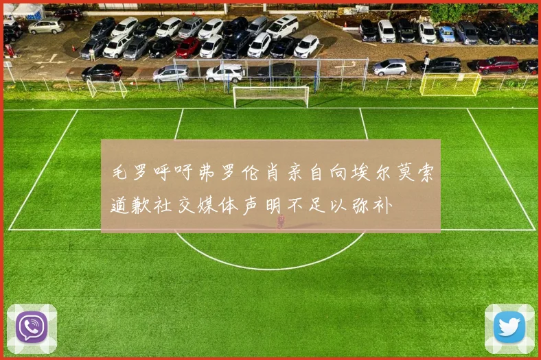 毛罗呼吁弗罗伦肖亲自向埃尔莫索道歉社交媒体声明不足以弥补