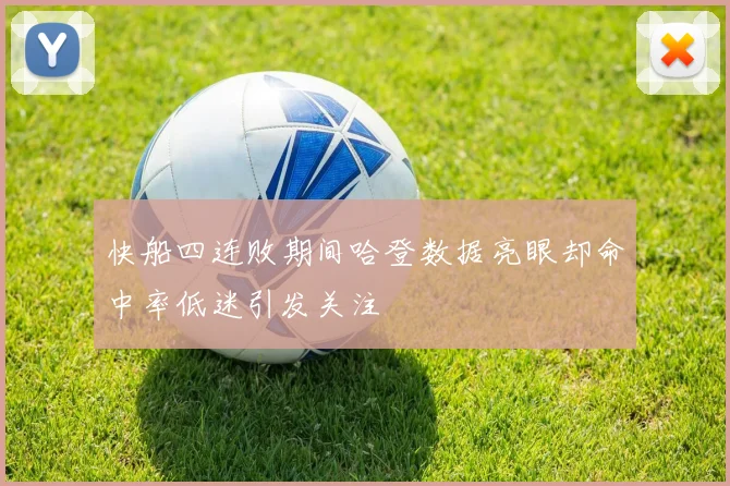 快船四连败期间哈登数据亮眼却命中率低迷引发关注