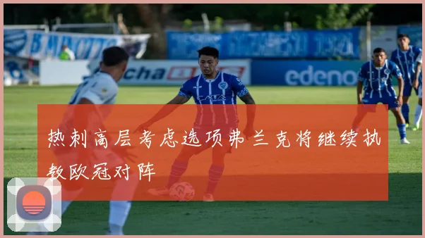 热刺高层考虑选项弗兰克将继续执教欧冠对阵