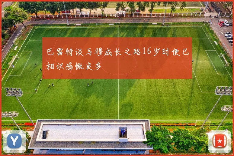 巴雷特谈马穆成长之路16岁时便已相识感慨良多